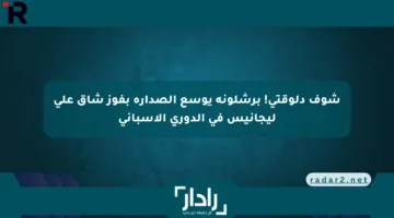 شوف دلوقتي! برشلونة يوسع الصدارة بفوز شاق على ليجانيس في الدوري الإسباني